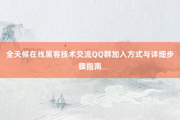 全天候在线黑客技术交流QQ群加入方式与详细步骤指南