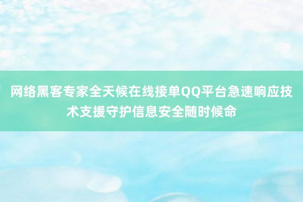 网络黑客专家全天候在线接单QQ平台急速响应技术支援守护信息安全随时候命