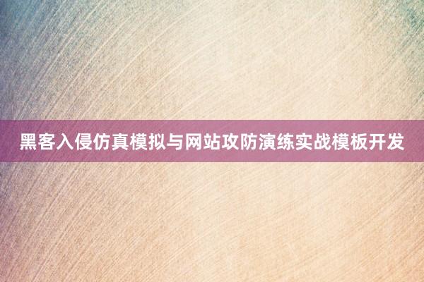 黑客入侵仿真模拟与网站攻防演练实战模板开发