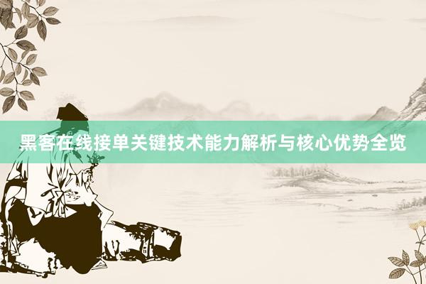 黑客在线接单关键技术能力解析与核心优势全览
