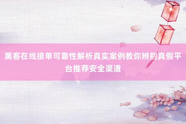 黑客在线接单可靠性解析真实案例教你辨别真假平台推荐安全渠道
