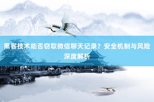 黑客技术能否窃取微信聊天记录？安全机制与风险深度解析