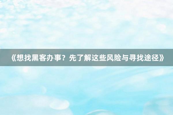 《想找黑客办事？先了解这些风险与寻找途径》